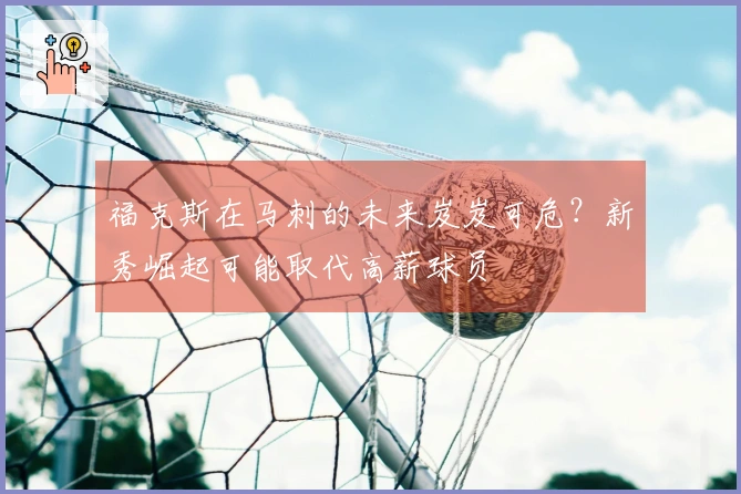 福克斯在马刺的未来岌岌可危？新秀崛起可能取代高薪球员