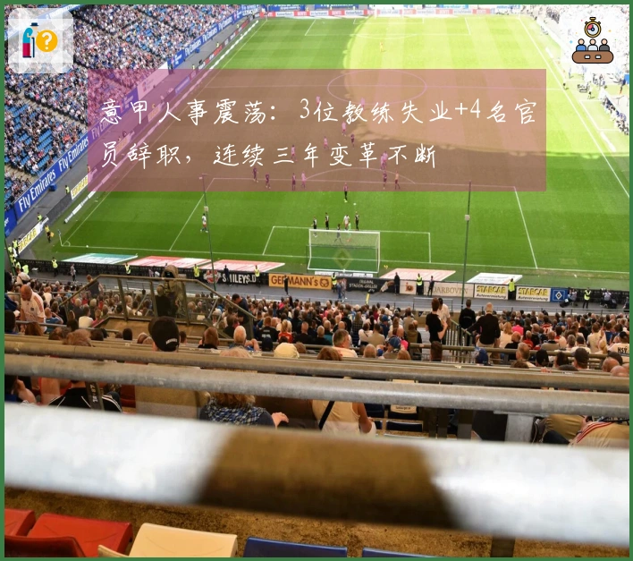 意甲人事震荡：3位教练失业+4名官员辞职，连续三年变革不断