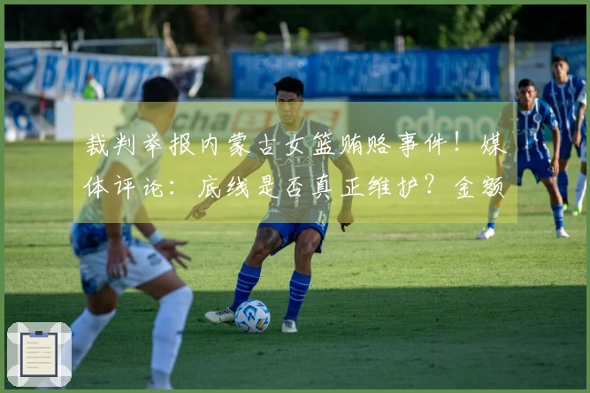 裁判举报内蒙古女篮贿赂事件!媒体评论:底线是否真正维护?金额是否过于微薄?