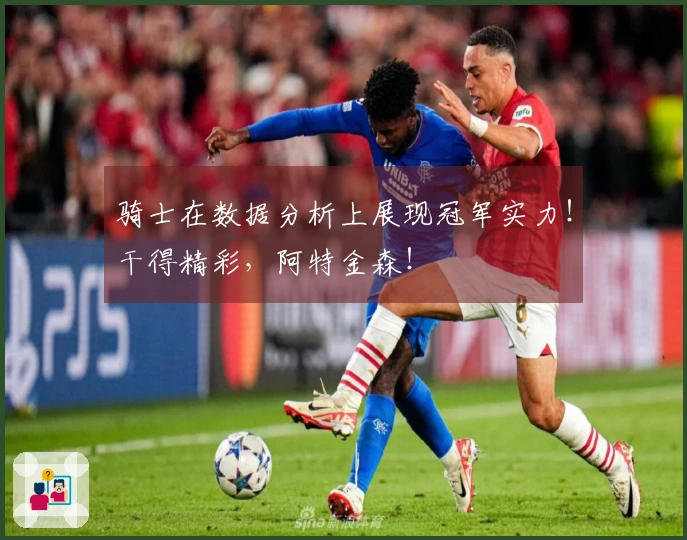 骑士在数据分析上展现冠军实力！干得精彩，阿特金森！