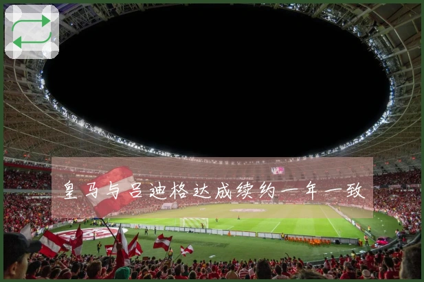 皇马与吕迪格达成续约一年一致